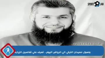 وصول حميدان التركي إلى الرياض اليوم.. تعرف على تفاصيل الزيارة